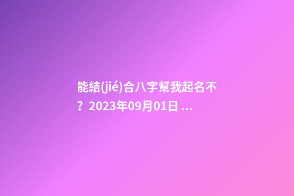 能結(jié)合八字幫我起名不？2023年09月01日 05點(diǎn)07分 笪姓